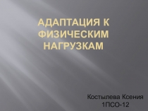 Адаптация к физическим нагрузкам
Костылева Ксения
1ПСО-12