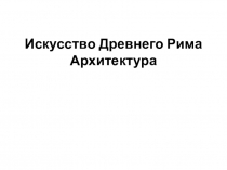 Искусство Древнего Рима Архитектура