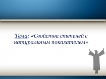 Тема : Свойства степеней с натуральным показателем