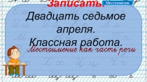 Записать: Двадца ть седьмое апреля. Классная работа