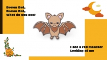 Brown Bat,
Brown Bat,
What do you see?
I see a red monster
Looking at me