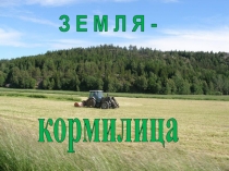 З Е М Л Я -
кормилица
