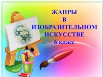 ЖАНРЫ В ИЗОБРАЗИТЕЛЬНОМ ИСКУССТВЕ 6 класс
