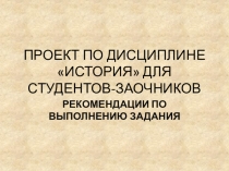 ПРОЕКТ ПО ДИСЦИПЛИНЕ ИСТОРИЯ ДЛЯ СТУДЕНТОВ-ЗАОЧНИКОВ