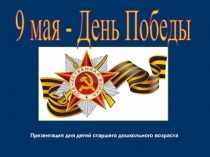 9 мая - День Победы
Презентация для детей старшего дошкольного возраста