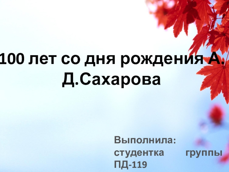 100 лет со дня рождения А.Д.Сахарова
Выполнила: студентка группы ПД-119 Шафиева