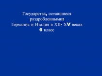 Государства, оставшиеся
раздробленными:
Германия и Италия в ХІІ- Х V веках
6