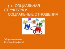 1. СОЦИАЛЬНАЯ СТРУКТУРА И СОЦИАЛЬНЫЕ ОТНОШЕНИЯ Обществознание 11 класс