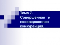 Тема 7. Совершенная и несовершенная конкуренция