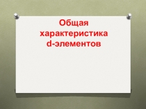 Общая характеристика d- элементов