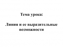 Тема урока: Линия и ее выразительные возможности