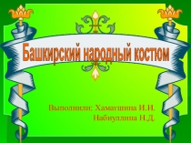 Выполнили: Хаматшина И.И.
Набиуллина Н.Д.
Башкирский народный костюм
