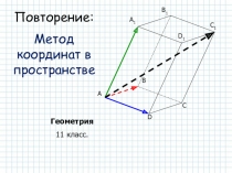Повторение:
Метод координат в пространстве
Геометрия
11 класс.
A
B
C
D
A 1
B