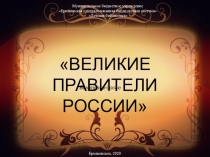 ВЕЛИКИЕ ПРАВИТЕЛИ РОССИИ
Выставка-досье
Муниципальное бюджетное учреждение