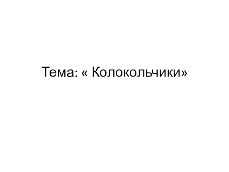 Тема:  Колокольчики