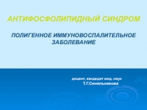 АНТИФОСФОЛИПИДНЫЙ СИНДРОМ
ПОЛИГЕННОЕ ИММУНОВОСПАЛИТЕЛЬНОЕ ЗАБОЛЕВАНИЕ
доцент,