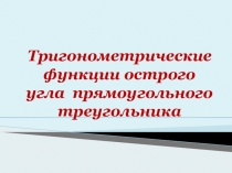 Тригонометрические функции острого угла прямоугольного треугольника