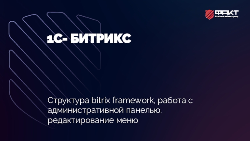 1С- БИТРИКС
Структура bitrix framework, работа с административной панелью,