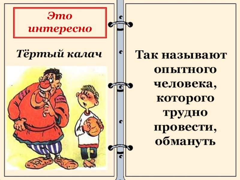 Очень опытный человек которого трудно провести обмануть. Тёртый Калач фразеологизм. Иллюстрация к фразеологизму тертый Калач. Тёртый Калач значение фразеологизма. Он тертый Калач фразеологизм.