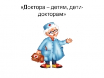 Доктора – детям, дети- докторам