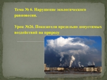 Тема № 6. Нарушение экологического равновесия. Урок №26. Показатели предельно