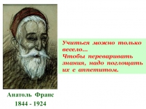Анатоль Франс
1844 - 1924
Учиться можно только
весело…
Чтобы