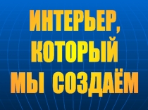 ИНТЕРЬЕР,
КОТОРЫЙ
МЫ СОЗДАЁМ
