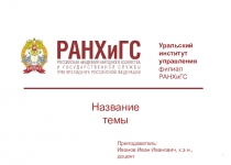 Уральский
институт управления
филиал РАНХиГС
Название темы
Преподаватель: