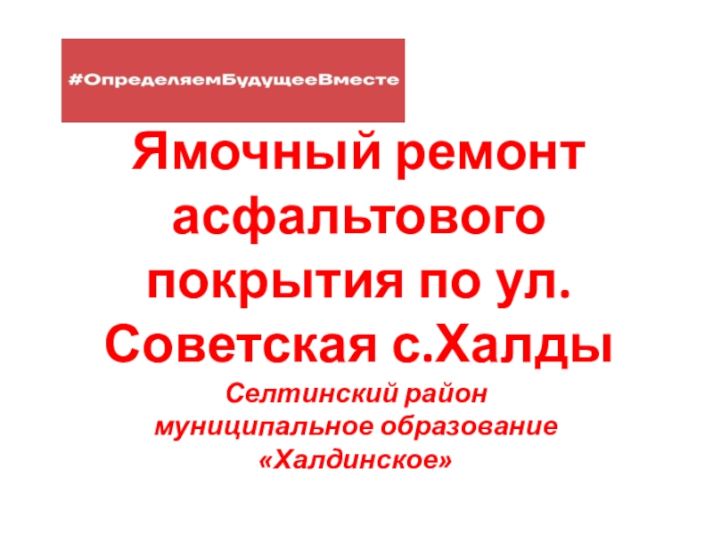 Презентация Ямочный ремонт асфальтового покрытия по ул. Советская с.Халды