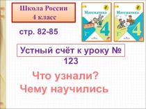 Устный счёт к уроку № 123
Что узнали?
Чему научились
стр. 82-85