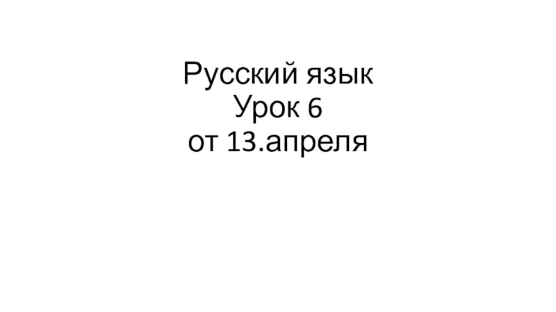 Русский язык Урок 6 от 13.апреля