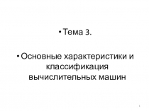 Тема 3.
Основные характеристики и классификация вычислительных машин
1