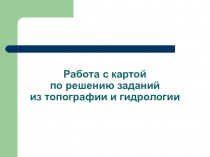 Работа с картой по решению заданий из топографии и гидрологии