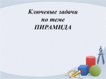 К лючевые задачи по теме ПИРАМИДА