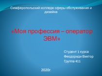 Студент 1 курса
Феодориди Виктор
Группа 411
Моя профессия – оператор ЭВМ
