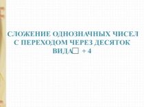 Сложение однозначных чисел
С переходом через десяток
Вида + 4