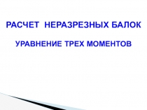 РАСЧЕТ НЕРАЗРЕЗНЫХ БАЛОК
УРАВНЕНИЕ ТРЕХ МОМЕНТОВ