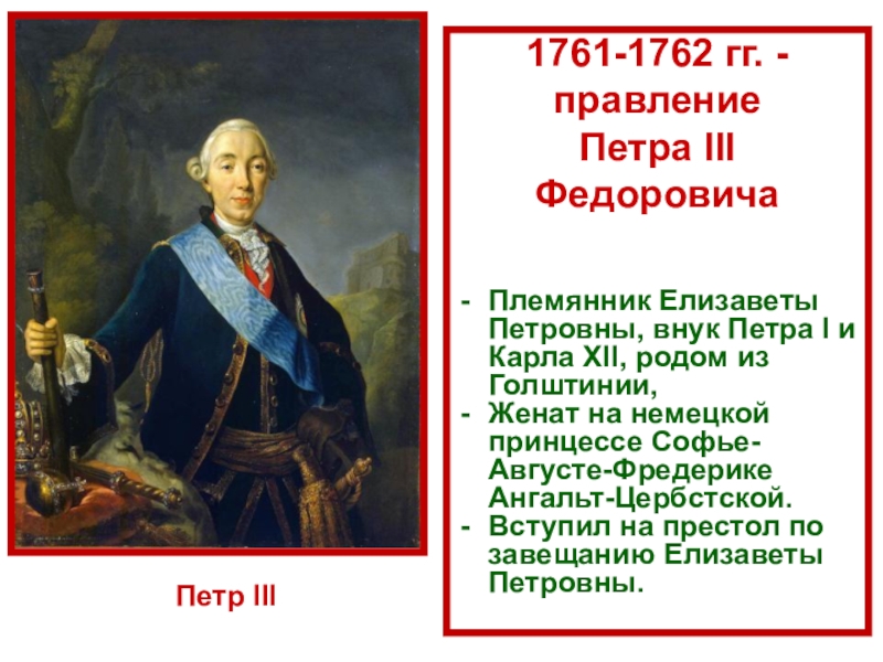 1761-1762 гг. - правление Петра III ФедоровичаПлемянник Елизаветы Петровны, внук Петра I и Карла XII, родом из