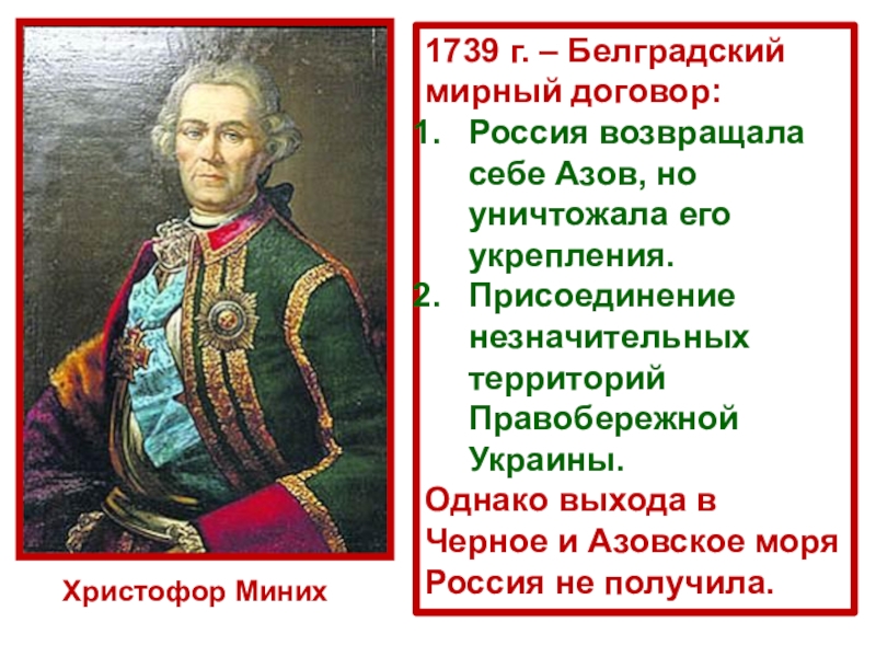 Христофор Миних 1739 г. – Белградский мирный договор:Россия возвращала себе Азов, но уничтожала его укрепления.Присоединение незначительных территорий