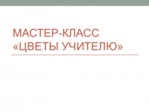 Мастер-класс цветы учителю