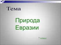 Тема
7 класс
Природа Евразии