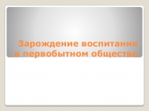 Зарождение воспитания в первобытном обществе