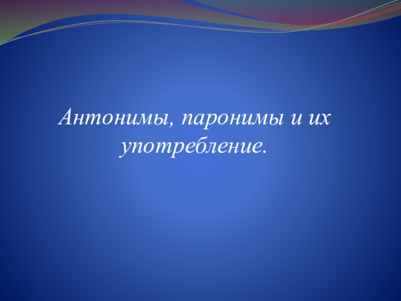 Антонимы, паронимы и их употребление