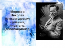 Морозов Николай Александрович – ученый, писатель, революционер