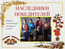 НАСЛЕДНИКИ ПОБЕДИТЕЛЕЙ
Работу подготовили
ученицы 9 класса