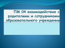 ПМ 04 взаимодействие с родителями и сотрудниками образовательного учреждения