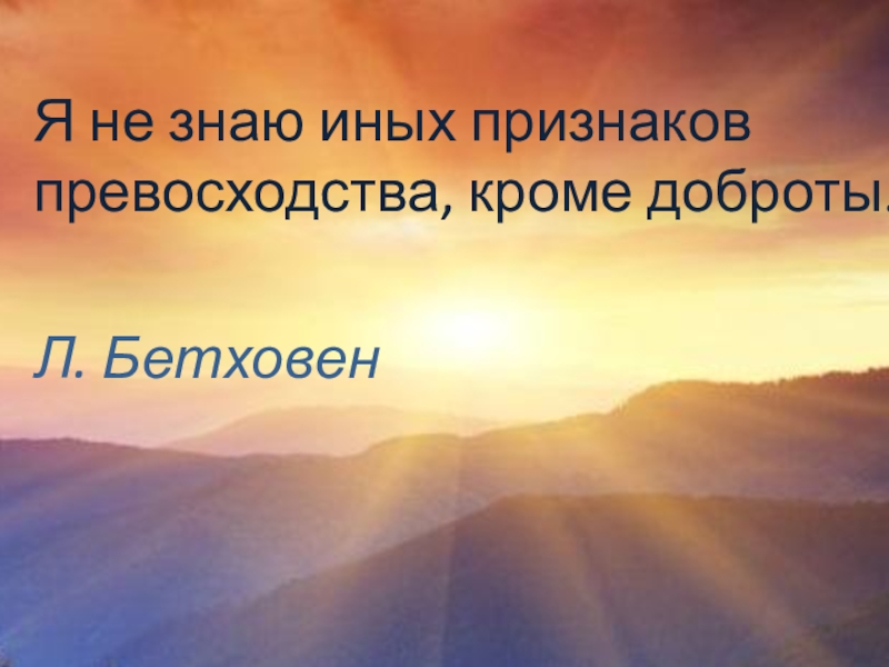 Не знать иной. Я не знаю иных признаков превосходства кроме доброты. Я не знаю иных признаков превосходства кроме доброты Бетховен. Я не знаю иного превосходства кроме доброты. Превосходство это доброта.