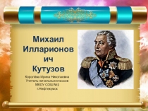 Михаил
Илларионович
Кутузов
Королёва Ирина Николаевна
Учитель начальных
