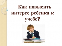 Как повысить интерес ребенка к учебе?