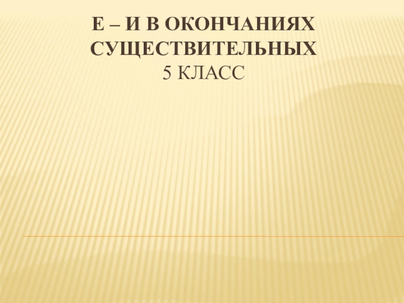 Презентация Е – И в окончаниях существительных 5 класс